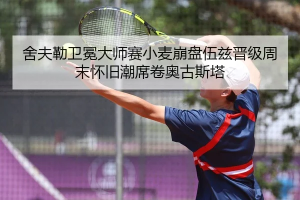 舍夫勒卫冕大师赛小麦崩盘伍兹晋级周末怀旧潮席卷奥古斯塔