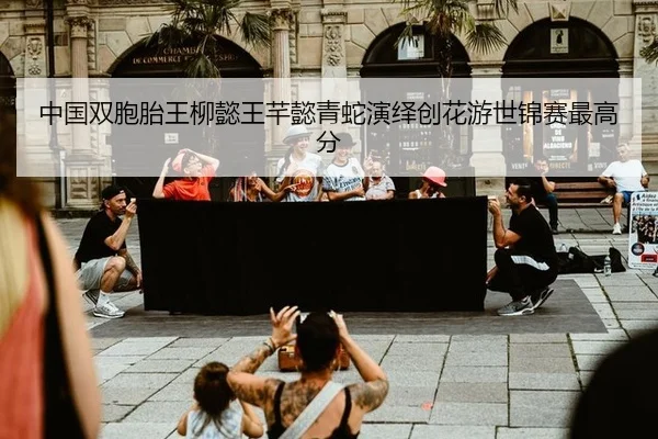中国双胞胎王柳懿王芊懿青蛇演绎创花游世锦赛最高分