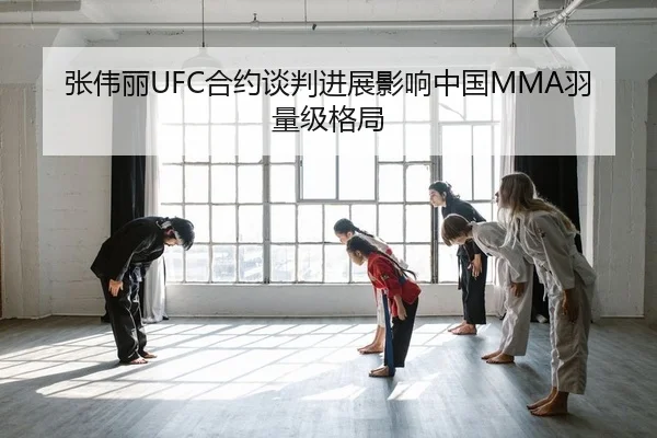 张伟丽UFC合约谈判进展影响中国MMA羽量级格局